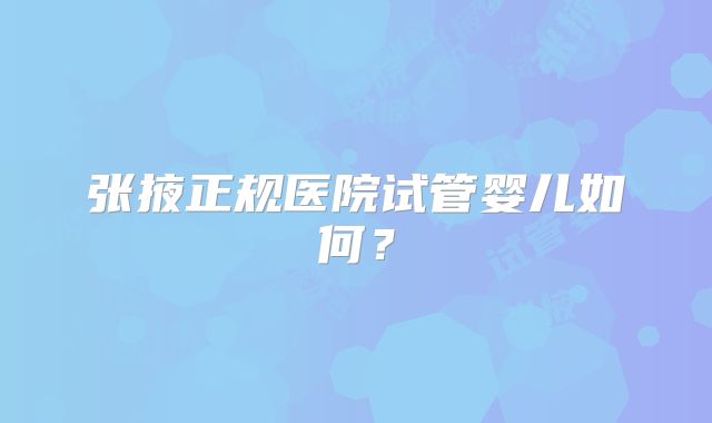 张掖正规医院试管婴儿如何？