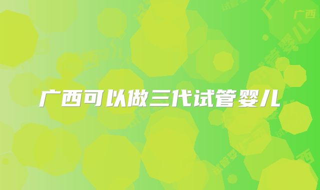 广西可以做三代试管婴儿