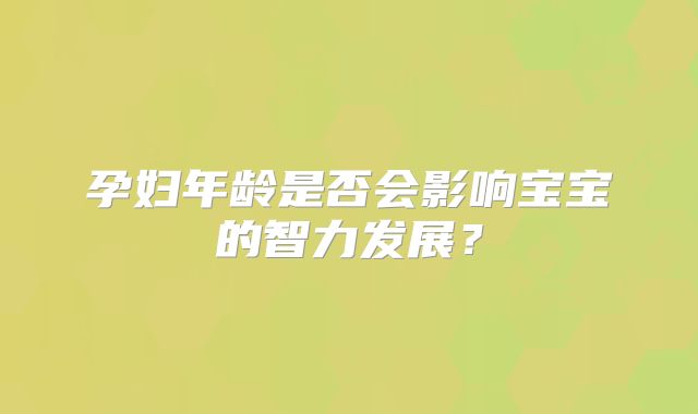 孕妇年龄是否会影响宝宝的智力发展？