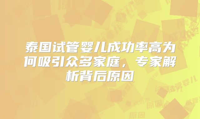 泰国试管婴儿成功率高为何吸引众多家庭,专家解析背后原因