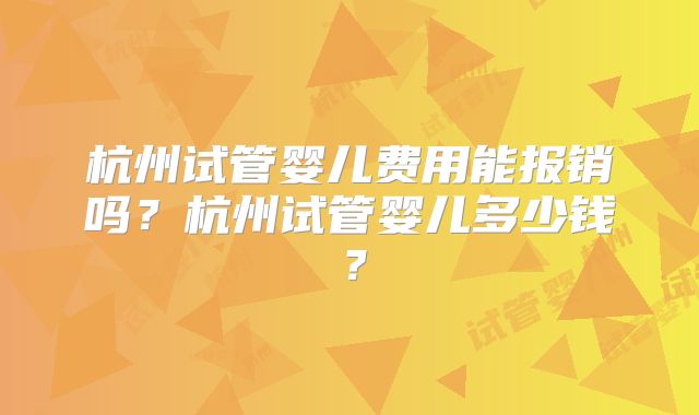 杭州试管婴儿费用能报销吗？杭州试管婴儿多少钱？