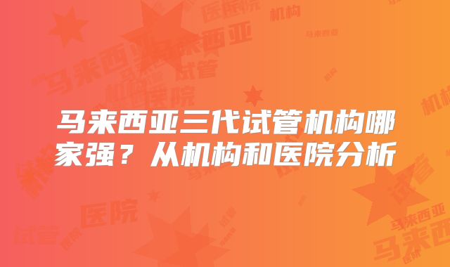 马来西亚三代试管机构哪家强？从机构和医院分析