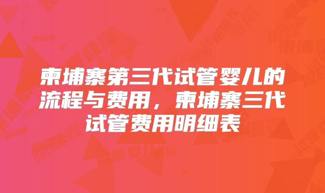 柬埔寨第三代试管婴儿的流程与费用，柬埔寨三代试管费用明细表
