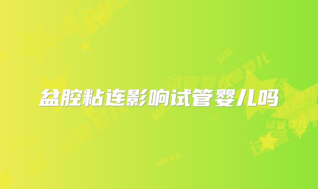 盆腔粘连影响试管婴儿吗
