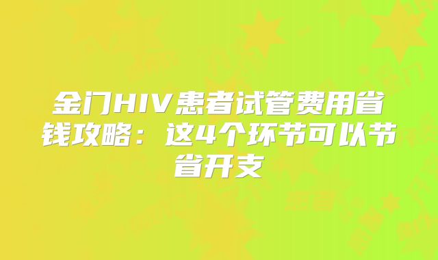 金门HIV患者试管费用省钱攻略:这4个环节可以节省开支