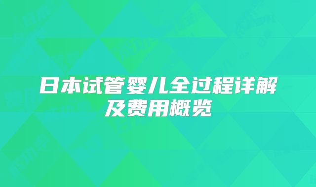 日本试管婴儿全过程详解及费用概览