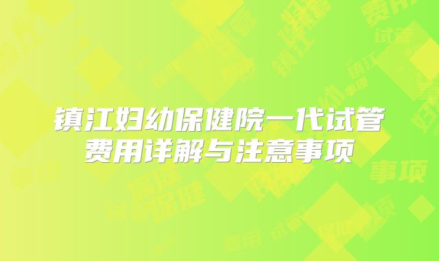 镇江妇幼保健院一代试管费用详解与注意事项