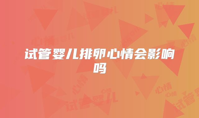 试管婴儿排卵心情会影响吗