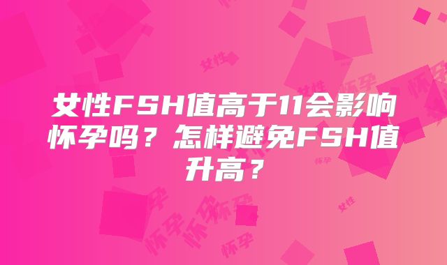 女性FSH值高于11会影响怀孕吗？怎样避免FSH值升高？