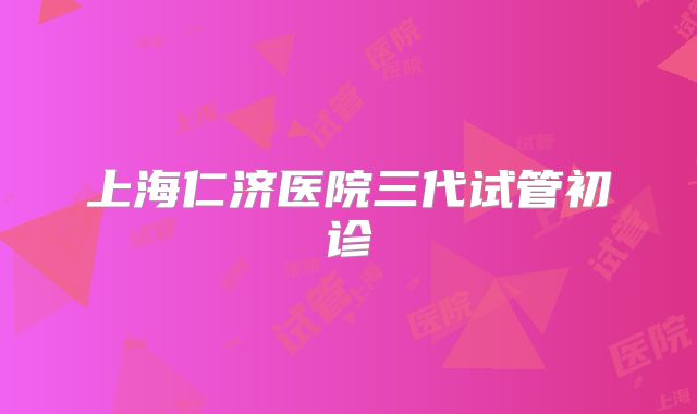 上海仁济医院三代试管初诊