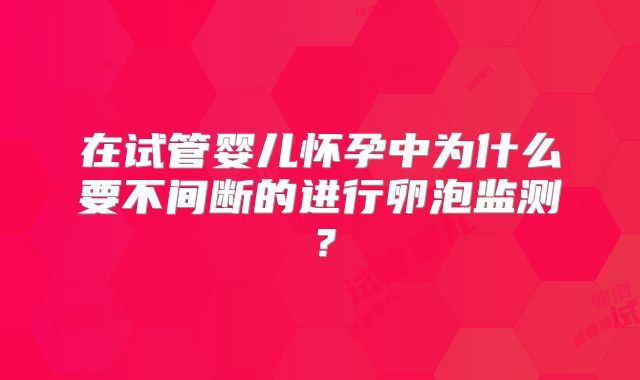 在试管婴儿怀孕中为什么要不间断的进行卵泡监测?