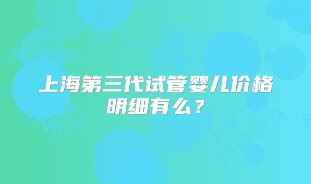 上海第三代试管婴儿价格明细有么?