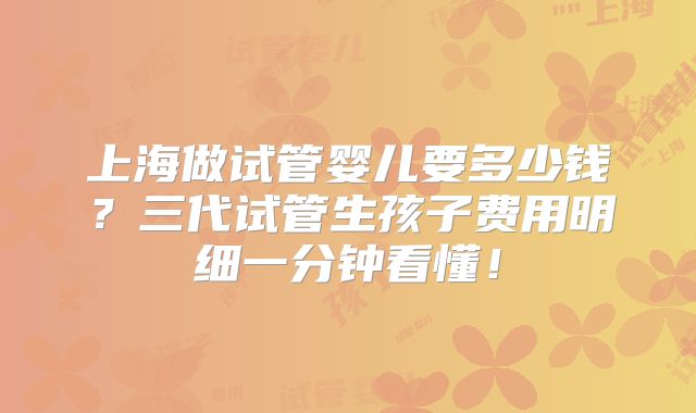 上海做试管婴儿要多少钱？三代试管生孩子费用明细一分钟看懂！
