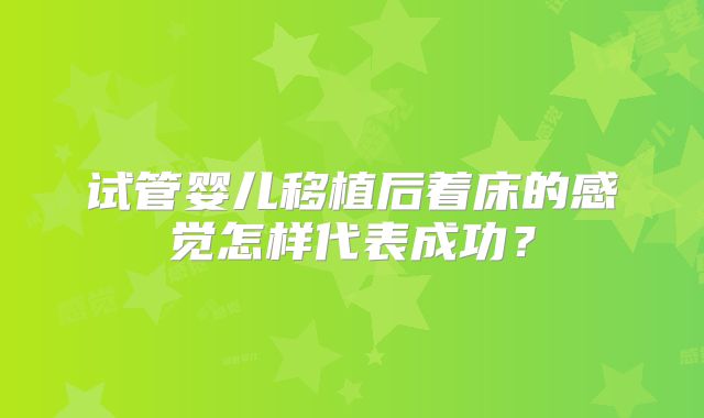 试管婴儿移植后着床的感觉怎样代表成功？
