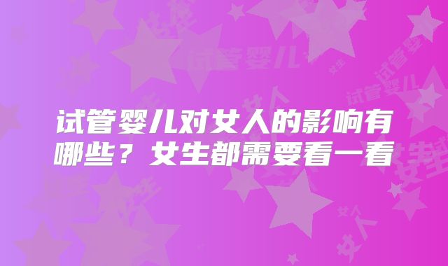 试管婴儿对女人的影响有哪些？女生都需要看一看