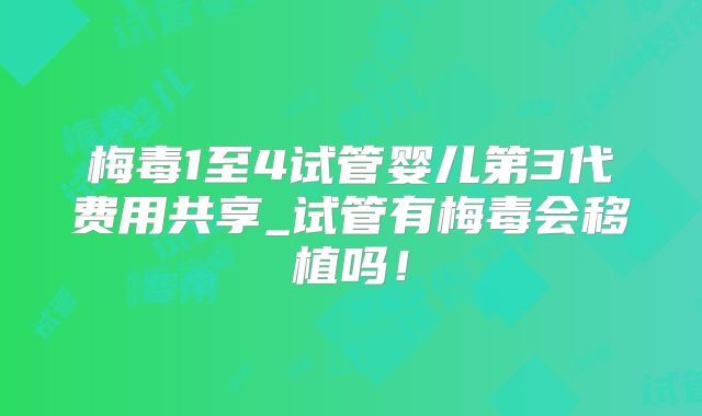 梅毒1至4试管婴儿第3代费用共享_试管有梅毒会移植吗！