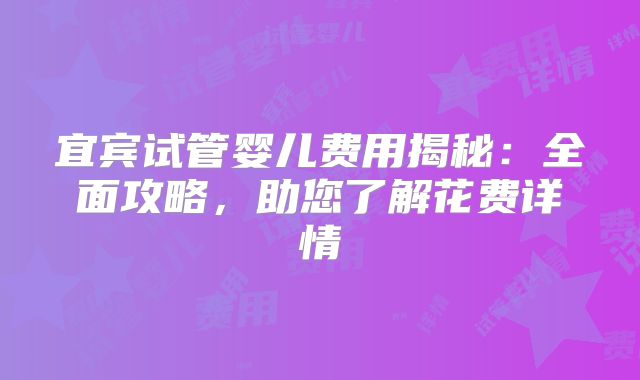 宜宾试管婴儿费用揭秘：全面攻略，助您了解花费详情