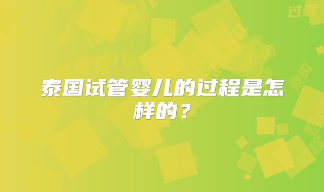 泰国试管婴儿的过程是怎样的?