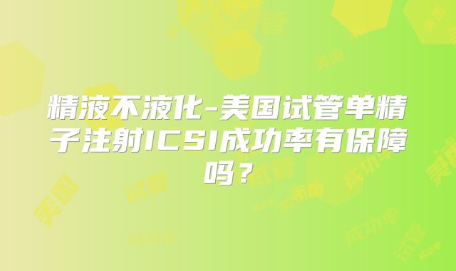精液不液化-美国试管单精子注射ICSI成功率有保障吗?
