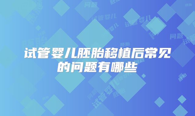 试管婴儿胚胎移植后常见的问题有哪些