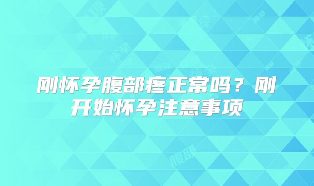 刚怀孕腹部疼正常吗？刚开始怀孕注意事项