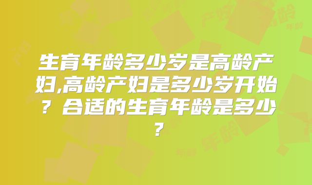 生育年龄多少岁是高龄产妇,高龄产妇是多少岁开始？合适的生育年龄是多少？