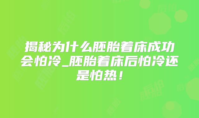 揭秘为什么胚胎着床成功会怕冷_胚胎着床后怕冷还是怕热!