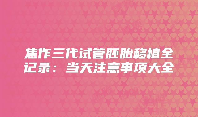 焦作三代试管胚胎移植全记录：当天注意事项大全