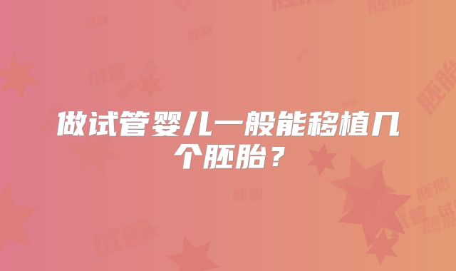 做试管婴儿一般能移植几个胚胎？