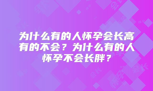 为什么有的人怀孕会长高有的不会？为什么有的人怀孕不会长胖？