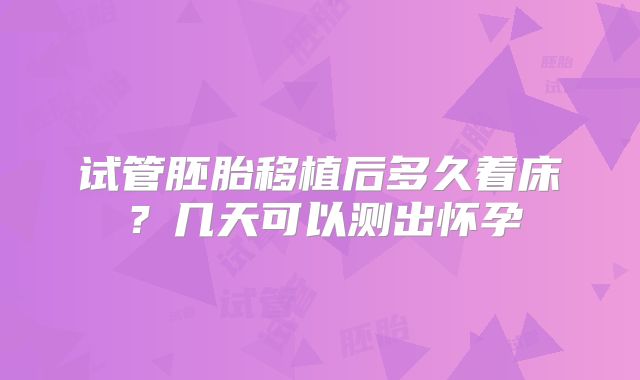试管胚胎移植后多久着床？几天可以测出怀孕