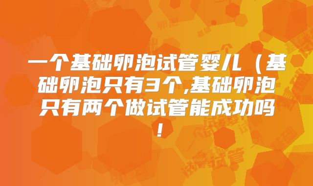 一个基础卵泡试管婴儿（基础卵泡只有3个,基础卵泡只有两个做试管能成功吗！
