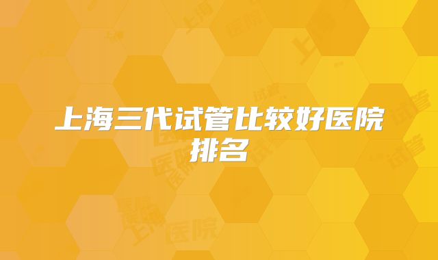 上海三代试管比较好医院排名