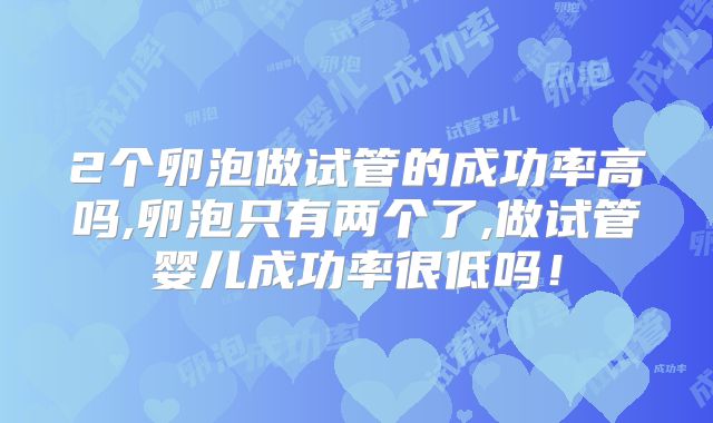 2个卵泡做试管的成功率高吗,卵泡只有两个了,做试管婴儿成功率很低吗！
