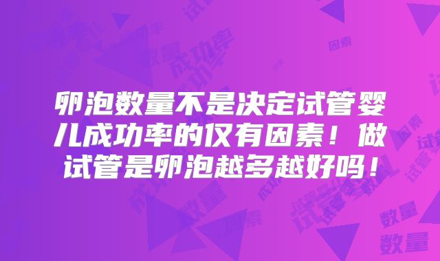 卵泡数量不是决定试管婴儿成功率的仅有因素！做试管是卵泡越多越好吗！