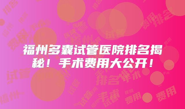 福州多囊试管医院排名揭秘！手术费用大公开！