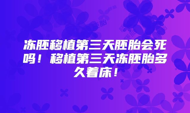 冻胚移植第三天胚胎会死吗!移植第三天冻胚胎多久着床!