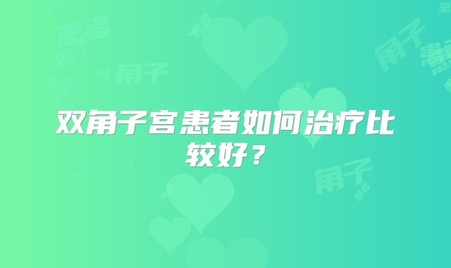 双角子宫患者如何治疗比较好?