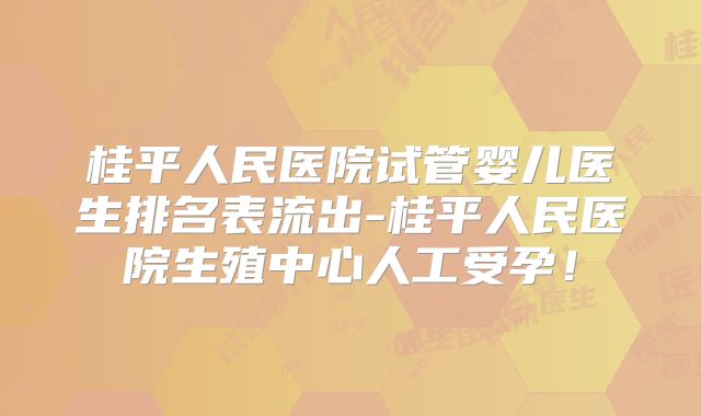 桂平人民医院试管婴儿医生排名表流出-桂平人民医院生殖中心人工受孕！