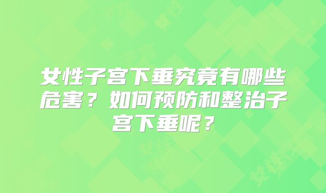 女性子宫下垂究竟有哪些危害？如何预防和整治子宫下垂呢？