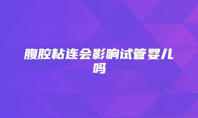 腹腔粘连会影响试管婴儿吗
