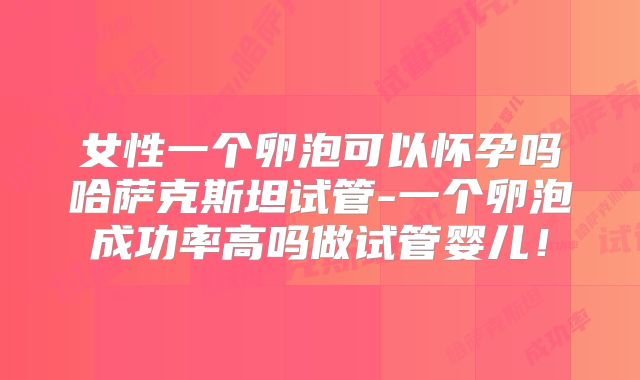 女性一个卵泡可以怀孕吗哈萨克斯坦试管-一个卵泡成功率高吗做试管婴儿！