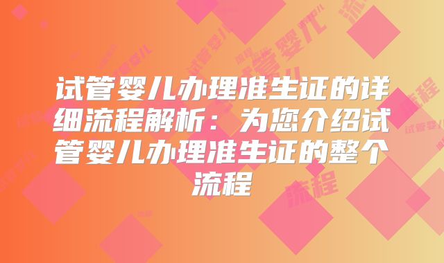试管婴儿办理准生证的详细流程解析：为您介绍试管婴儿办理准生证的整个流程