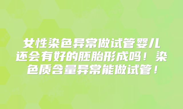 女性染色异常做试管婴儿还会有好的胚胎形成吗！染色质含量异常能做试管！