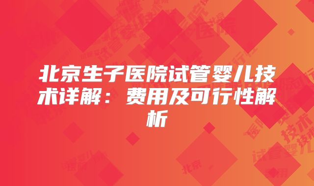 北京生子医院试管婴儿技术详解：费用及可行性解析