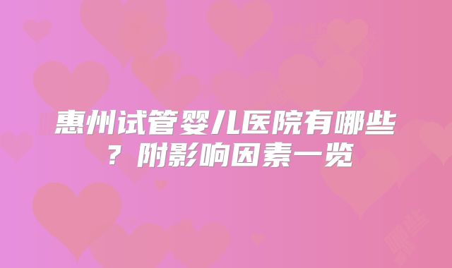 惠州试管婴儿医院有哪些？附影响因素一览