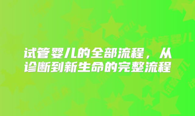 试管婴儿的全部流程，从诊断到新生命的完整流程