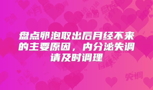 盘点卵泡取出后月经不来的主要原因,内分泌失调请及时调理