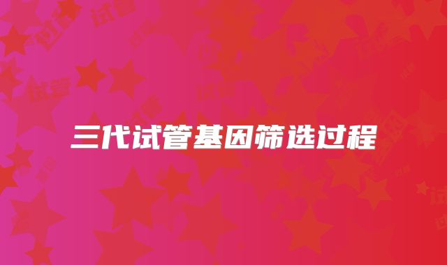 三代试管基因筛选过程