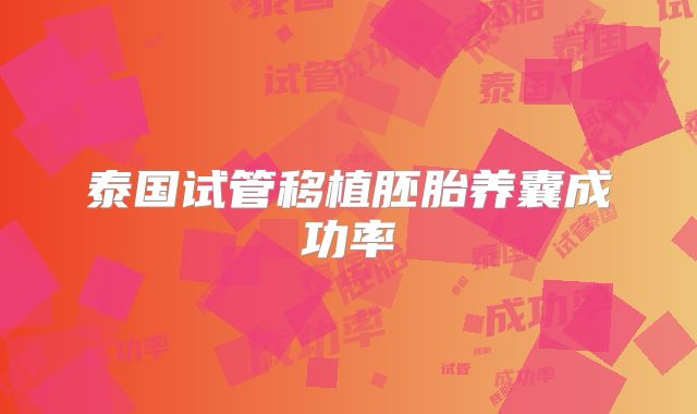 泰国试管移植胚胎养囊成功率